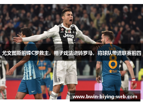 尤文图斯前锋C罗救主，帽子戏法逆转罗马，将球队带进联赛前四