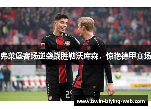弗莱堡客场逆袭战胜勒沃库森，惊艳德甲赛场